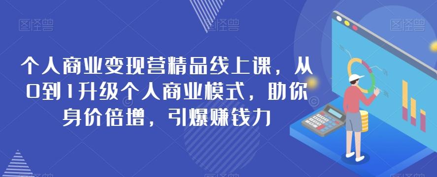 个人商业变现营精品线上课，从0到1升级个人商业模式，助你身价倍增，引爆赚钱力-心语项目网