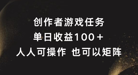 创作者游戏任务，单日收益100+，可矩阵操作【揭秘】-心语项目网