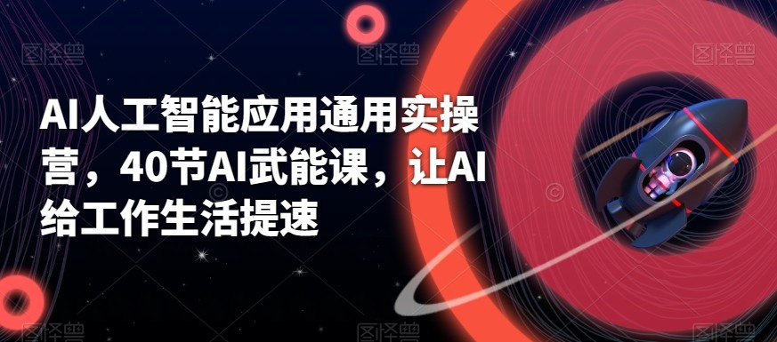 AI人工智能应用通用实操营，40节AI赋能课，让AI给工作生活提速-心语项目网