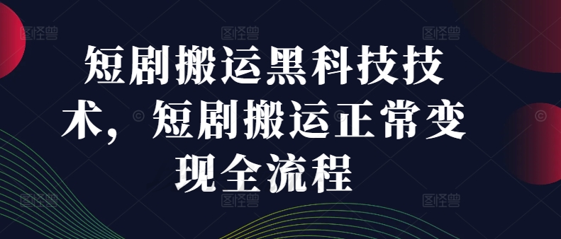 短剧搬运黑科技技术，短剧搬运正常变现全流程-心语项目网