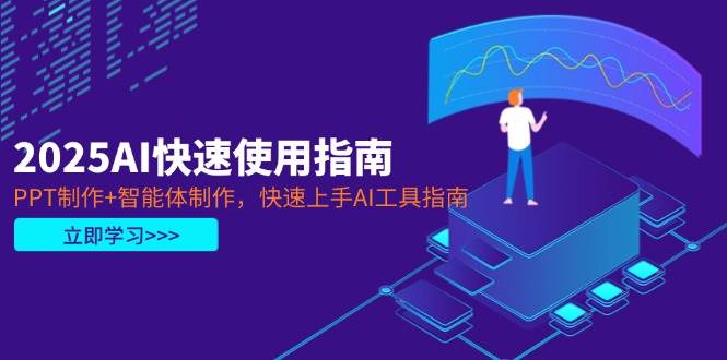 2025AI快速使用指南，PPT制作+智能体制作，快速上手AI工具指南-心语项目网