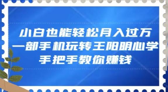 小白也能轻松月入过万，一部手机玩转王阳明心学，手把手教你赚钱【揭秘】-心语项目网