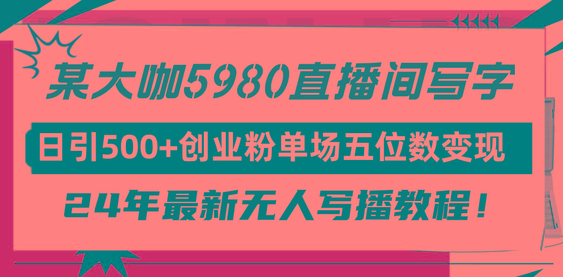 (9416期)直播间写写字日引500+创业粉，24年最新无人写播教程！单场五位数变现-心语项目网