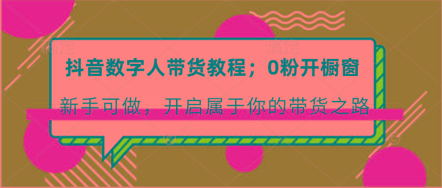 抖音数字人带货教程:0粉开橱窗 新手可做 开启属于你的带货之路-心语项目网