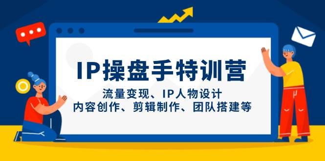 IP流量操盘手线上训练营,流量变现、IP人物设计、内容创作、剪辑、团队搭建等(更新)-心语项目网