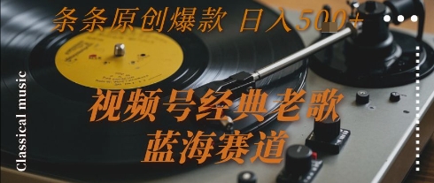 视频号经典老歌，蓝海赛道，日入5张+ 条条原创爆款【揭秘】-心语项目网