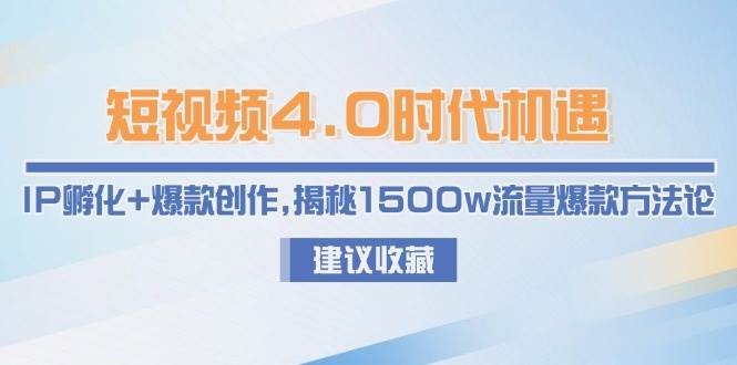 短视频4.0时代机遇:IP孵化+爆款创作,揭秘1500w流量爆款方法论-心语项目网