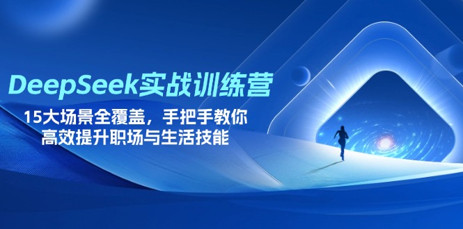DeepSeek实战训练营，15大场景全覆盖，手把手教你高效提升职场与生活技能-心语项目网