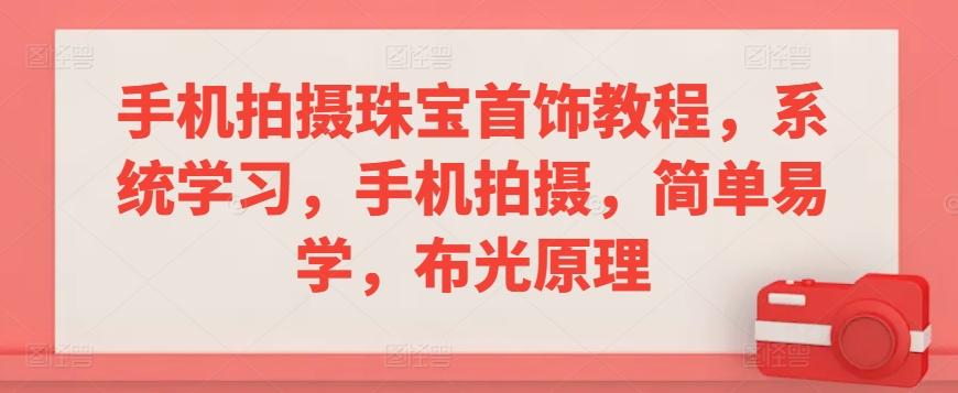 手机拍摄珠宝首饰教程，系统学习，手机拍摄，简单易学，布光原理-心语项目网