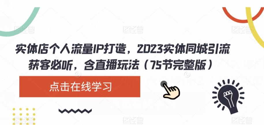实体店个人流量IP打造，2023实体同城引流获客必听，含直播玩法（75节完整版）-心语项目网