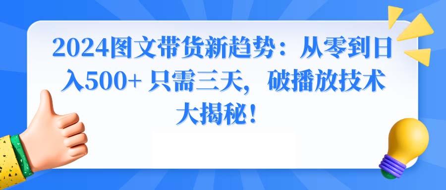 2024图文带货新趋势：从零到日入500+ 只需三天，破播放技术大揭秘！-心语项目网