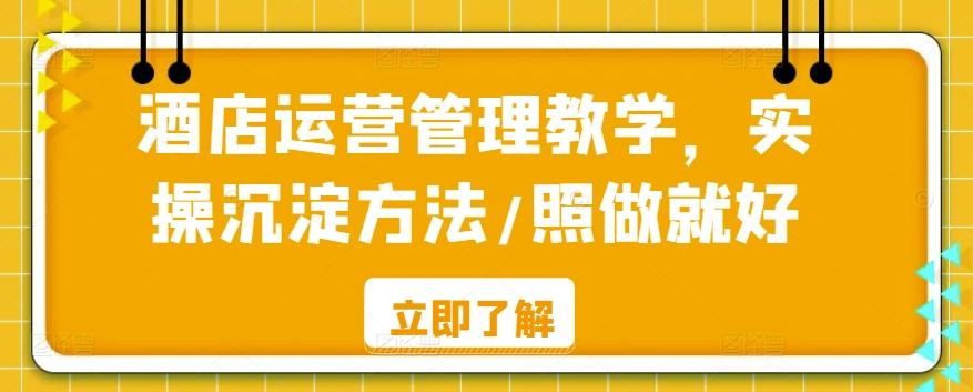 酒店运营管理教学，实操沉淀方法/照做就好-心语项目网