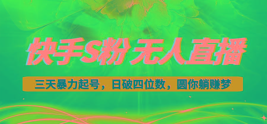 快手S粉无人直播教程，零粉三天暴力起号，日破四位数，小白可入-心语项目网