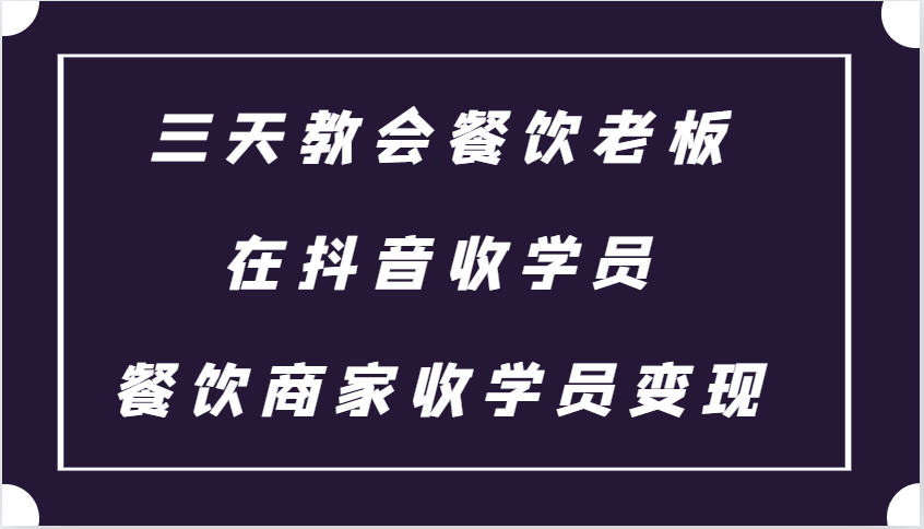 三天教会餐饮老板在抖音收学员 ，餐饮商家收学员变现课程-心语项目网