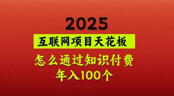 2025项目天花板，普通怎么通过知识付费翻身，年入百个【揭秘】-心语项目网