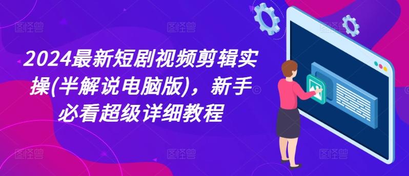 2024最新短剧视频剪辑实操(半解说电脑版)，新手必看超级详细教程-心语项目网