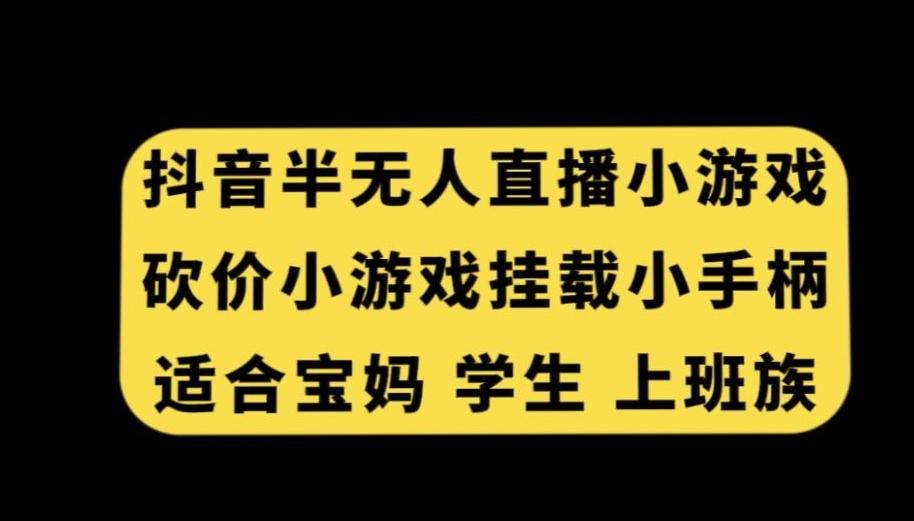 抖音半无人直播砍价小游戏，挂载游戏小手柄，适合宝妈学生上班族【揭秘】-心语项目网