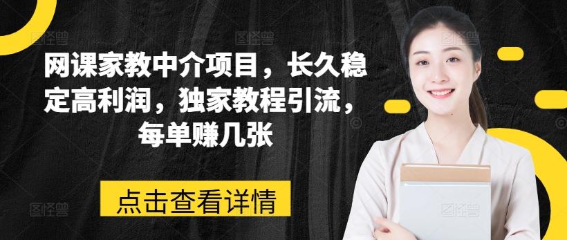 网课家教中介项目，长久稳定高利润，独家教程引流，每单赚几张-心语项目网