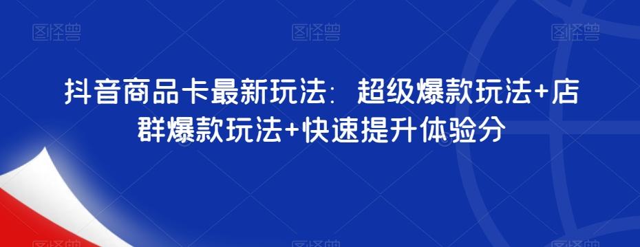 抖音商品卡最新玩法：超级爆款玩法+店群爆款玩法+快速提升体验分-心语项目网