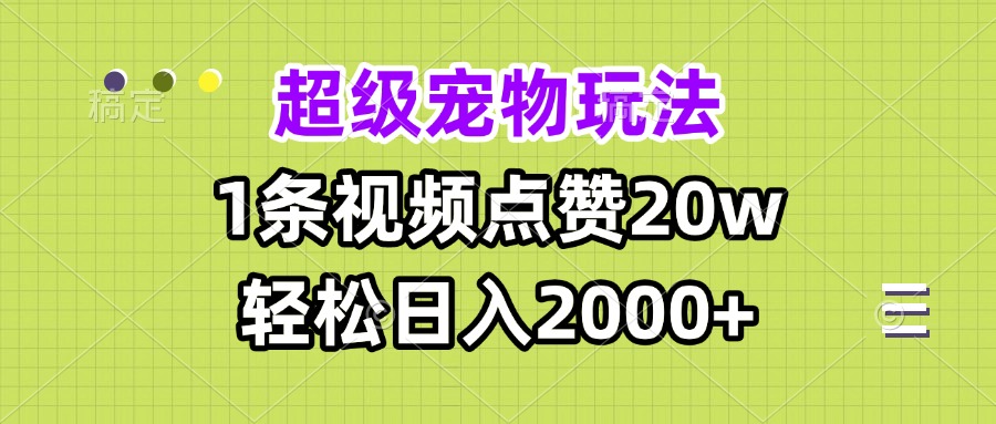 超级宠物视频玩法，1条视频点赞20w，轻松日入2000+-心语项目网