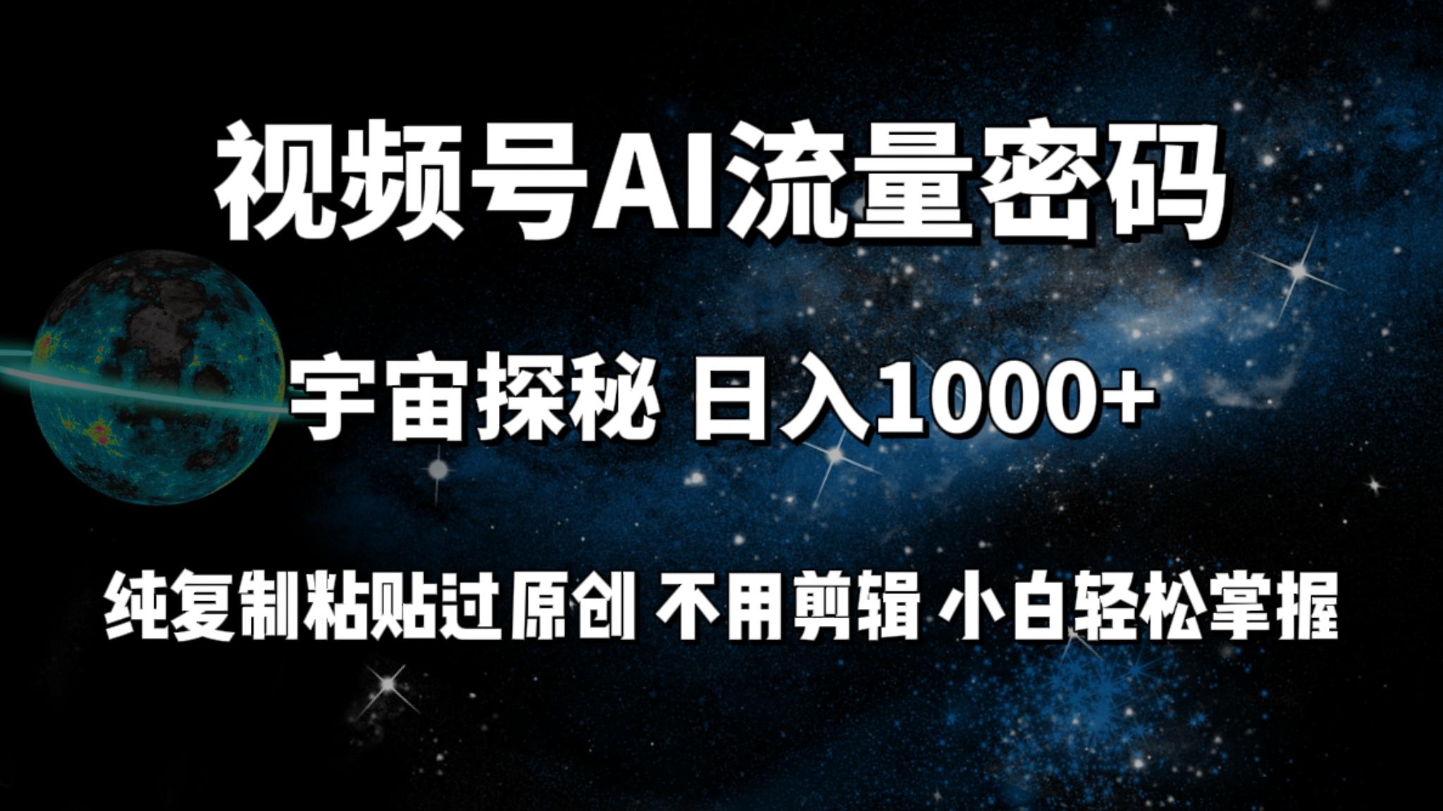 (9797期)视频号流量密码宇宙探秘，日入1000+纯复制粘贴过原创，不用剪辑 小白轻松-心语项目网