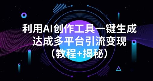 利用AI创作工具一键生成多平台引流变现（教程+揭秘）-心语项目网