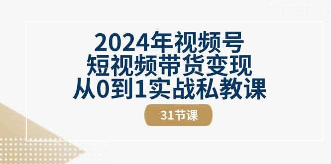 2024年视频号短视频带货变现从0到1实战私教课(30节视频课)-心语项目网