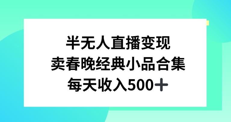 半无人直播变现，卖经典春晚小品合集，每天日入500+【揭秘】-心语项目网