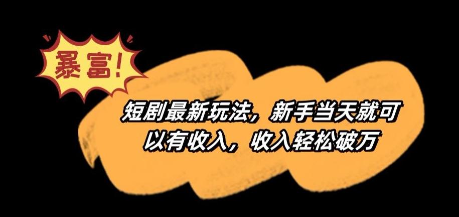 短剧最新玩法，新手当天就可以有收入，收入轻松破万【揭秘】-心语项目网