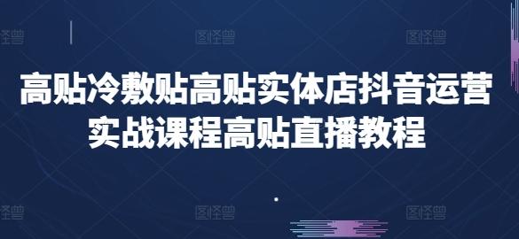 高贴冷敷贴高贴实体店抖音运营实战课程高贴直播教程-心语项目网
