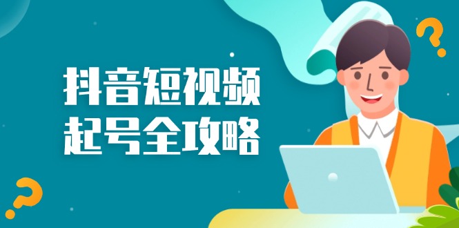 抖音短视频起号全攻略：从算法原理到运营技巧，掌握起号流程与底层逻辑-心语项目网