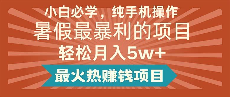 小白必学，纯手机操作，暑假最暴利的项目轻松月入5w+最火热赚钱项目-心语项目网