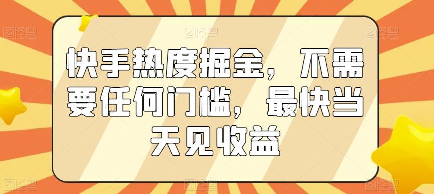 快手热度掘金，不需要任何门槛，最快当天见收益【揭秘】-心语项目网