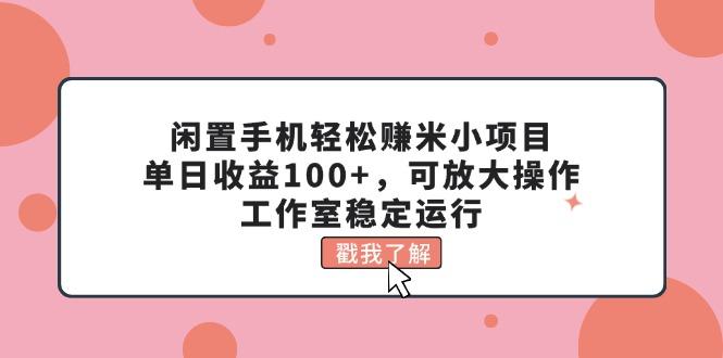 闲置手机轻松赚米小项目，单日收益100+，可放大操作，工作室稳定运行-心语项目网