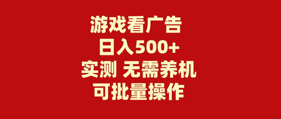 (9904期)游戏看广告 无需养机 操作简单 没有成本 日入500+-心语项目网
