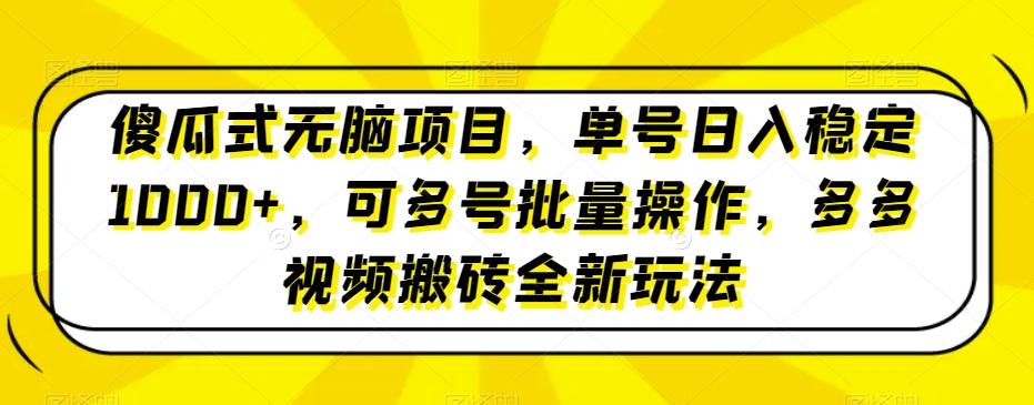 傻瓜式无脑项目，单号日入稳定1000+，可多号批量操作，多多视频搬砖全新玩法-心语项目网