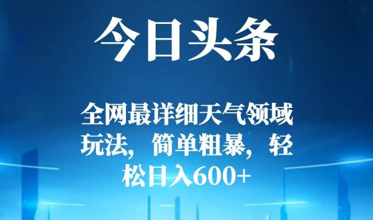 今日头条全网最详细天气领域玩法，简单粗暴，轻松日入600+-心语项目网