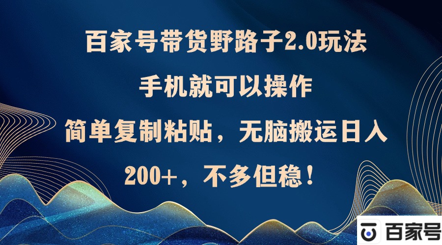 百家号带货野路子2.0玩法，手机就可以操作，简单复制粘贴，无脑搬运日…-心语项目网