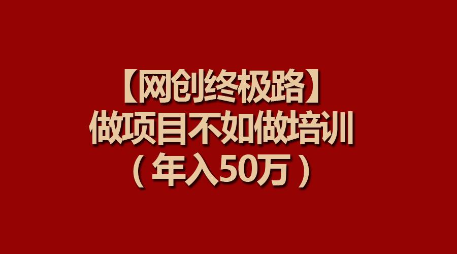 (9550期)【网创终极路】做项目不如做项目培训，年入50万-心语项目网