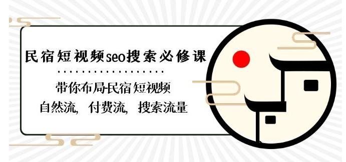 民宿-短视频seo搜索必修课：带你布局-民宿短视频自然流，付费流，搜索流量-心语项目网
