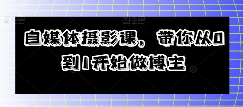 自媒体摄影课，带你从0到1开始做博主-心语项目网