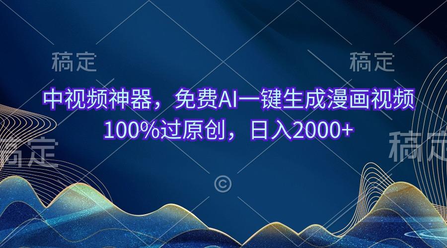 中视频神器，免费AI一键生成漫画视频100%过原创，日入2000+-心语项目网