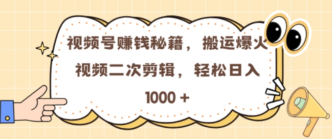 视频号 0门槛，搬运爆火视频进行二次剪辑，轻松实现日入几张【揭秘】-心语项目网