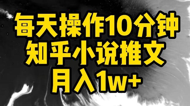 每天操作10分钟，知乎小说推文月入1w+【揭秘】-心语项目网