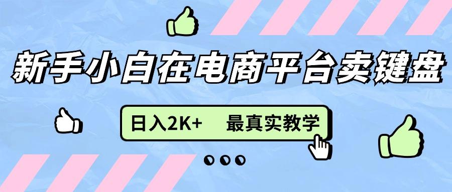 新手小白在电商平台卖键盘，日入2K+最真实教学-心语项目网