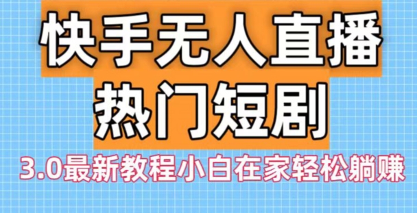 快手无人直播热门短剧3.0最新教程小白在家轻松躺赚-心语项目网