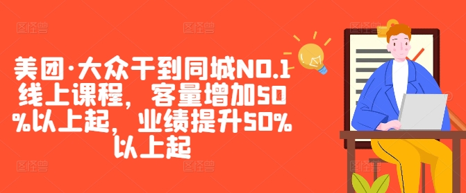 美团·大众干到同城NO.1线上课程，客量增加50%以上起，业绩提升50%以上起-心语项目网