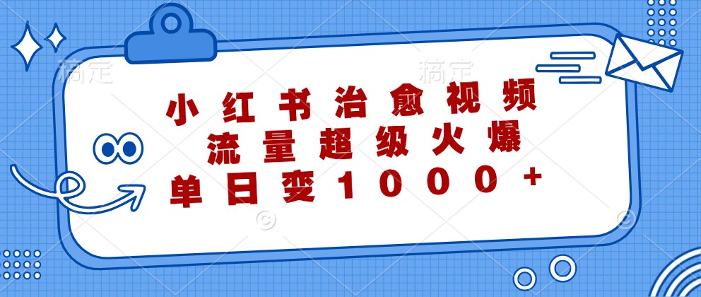 小红书治愈视频,流量超级火爆,单日变现1000+-心语项目网