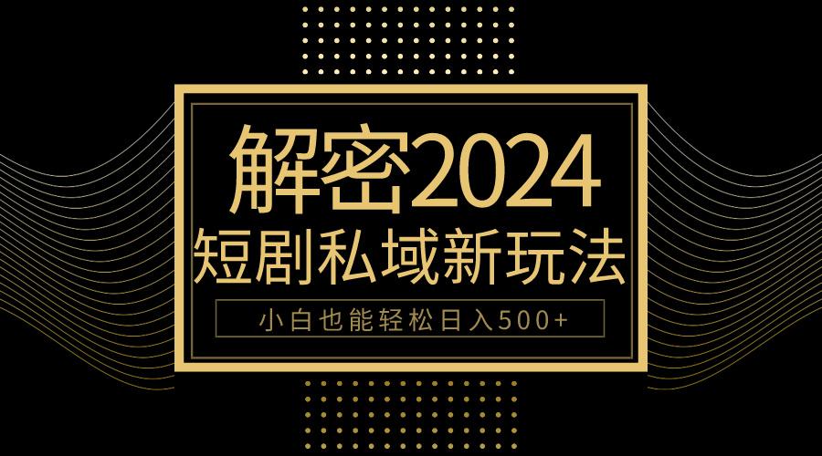 (9951期)10分钟教会你2024玩转短剧私域变现，小白也能轻松日入500+-心语项目网