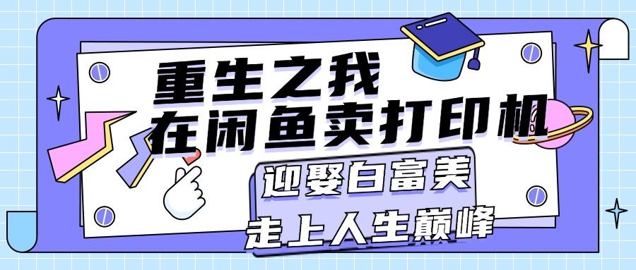 重生之我在闲鱼卖打印机，月入过万，迎娶白富美，走上人生巅峰-心语项目网